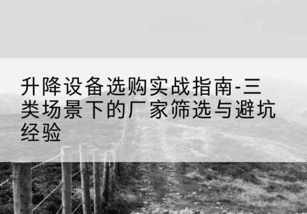 定州移动式升降机厂家推荐-升降设备选购实战指南-三类场景下的厂家筛选与避坑经验