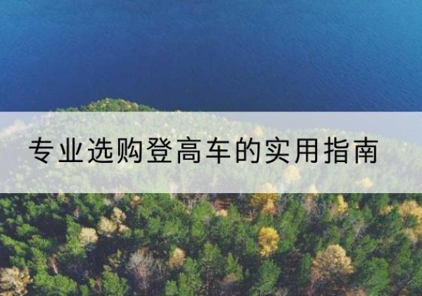 定州电动登高车厂家推荐-专业选购登高车的实用指南