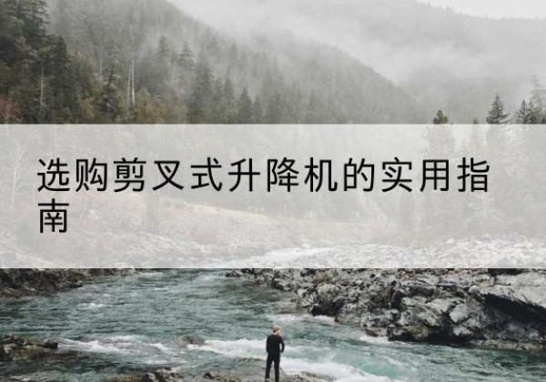 定州剪叉式升降机怎么选-选购剪叉式升降机的实用指南